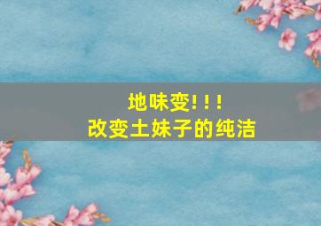 地味变! ! !改变土妹子的纯洁